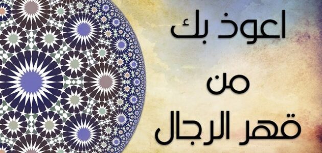 دعاء اللهم أعوذ بك من قهر الرجال 1 دعاء اللهم أعوذ بك من قهر الرجال
