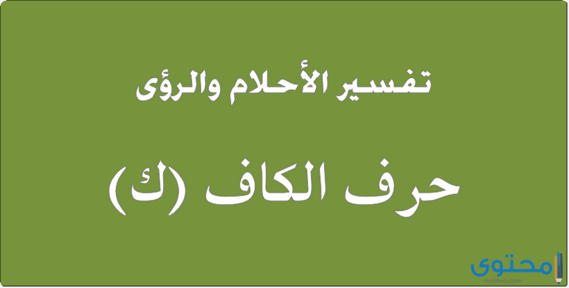 تفسير حرف الكاف في المنام لابن سيرين والامام الصادق ولابن شاهين 1 حرف الكاف في المنام