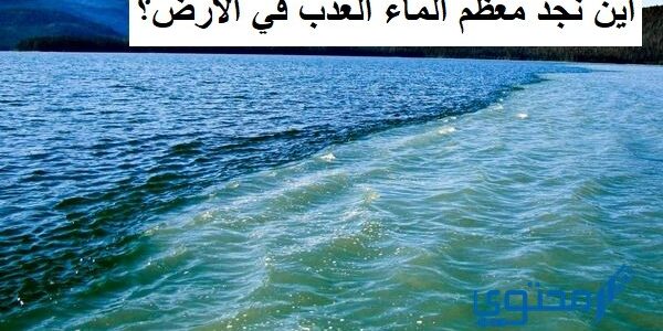أين نجد معظم الماء العذب في الأرض؟ 1 أين نجد معظم الماء العذب في الأرض؟