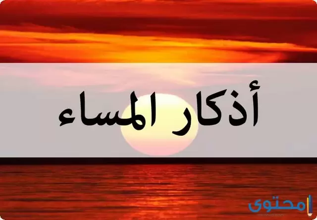 أذكار المساء مكتوبة كاملة حصن  “للحفظ من الشيطان وغفران الذنوب”