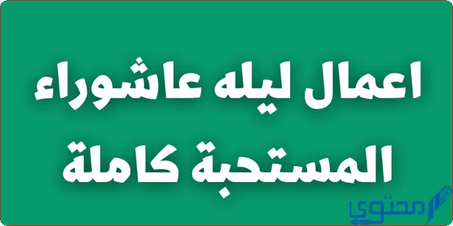 أهم 3 أعمال ليلة عاشوراء المستحبة كاملة