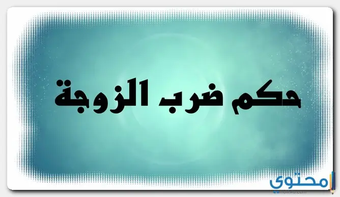 حكم ضرب الزوجة في الإسلام وأهم أحكامه