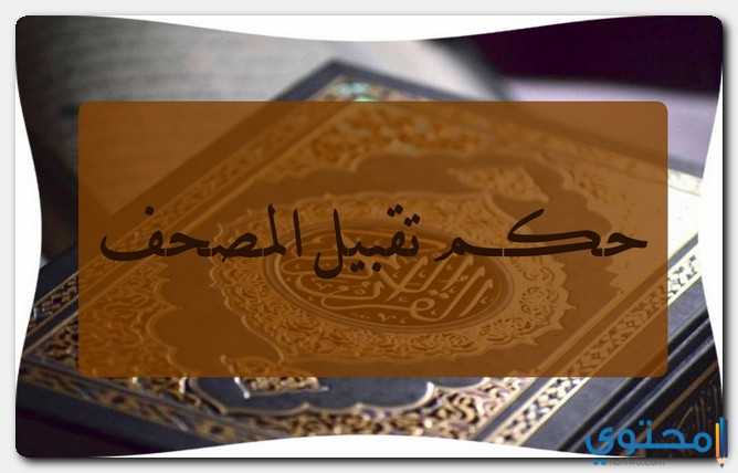 حكم تقبيل المصحف الكريم وأقوال العلماء في ذلك 1 حكم تقبيل المصحف