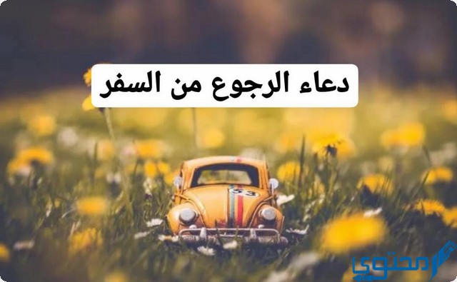 دعاء الرجوع من السفر بالسلامة مكتوب كامل - موقع محتوى