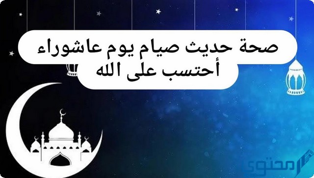 ما هي صحة حديث صيام يوم عاشوراء أحتسب على الله أن يكفر السنة 1 صحة حديث صيام يوم عاشوراء