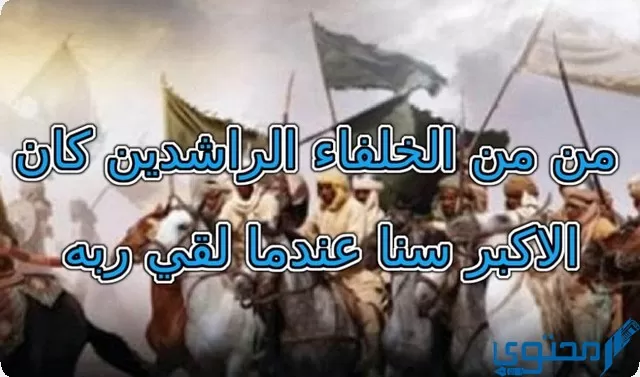 من الخلفاء الراشدين كان الأكبر سنا عندما لقي ربه